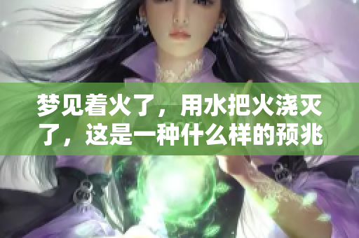 梦见着火了，用水把火浇灭了，这是一种什么样的预兆呢