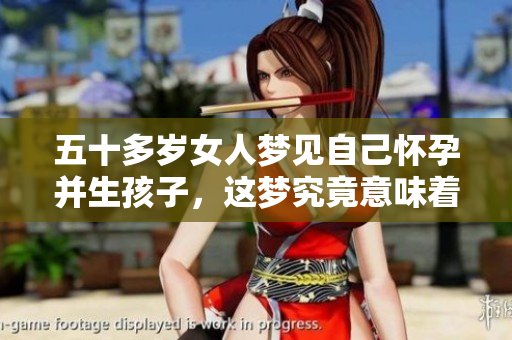 五十多岁女人梦见自己怀孕并生孩子，这梦究竟意味着什么呢
