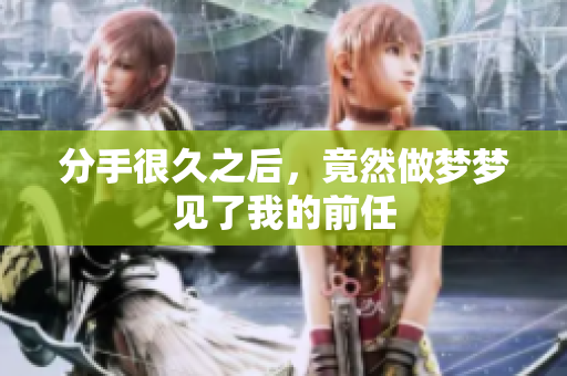 分手很久之后，竟然做梦梦见了我的前任