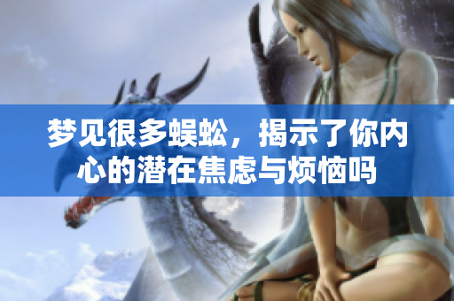 梦见很多蜈蚣，揭示了你内心的潜在焦虑与烦恼吗