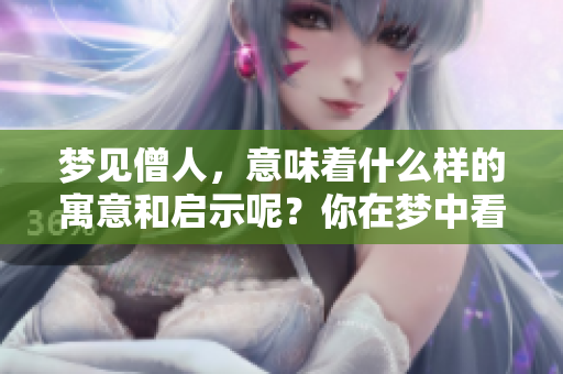 梦见僧人，意味着什么样的寓意和启示呢？你在梦中看到了僧人。