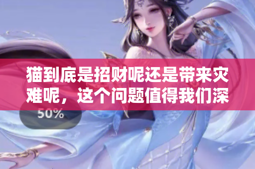 猫到底是招财呢还是带来灾难呢，这个问题值得我们深思探讨
