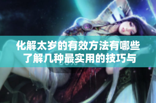 化解太岁的有效方法有哪些 了解几种最实用的技巧与经验