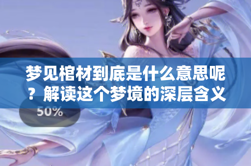 梦见棺材到底是什么意思呢？解读这个梦境的深层含义和象征。