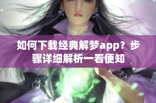 如何下载经典解梦app？步骤详细解析一看便知