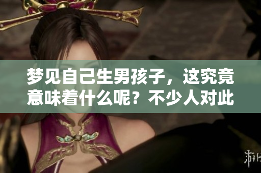 梦见自己生男孩子，这究竟意味着什么呢？不少人对此都有疑问。