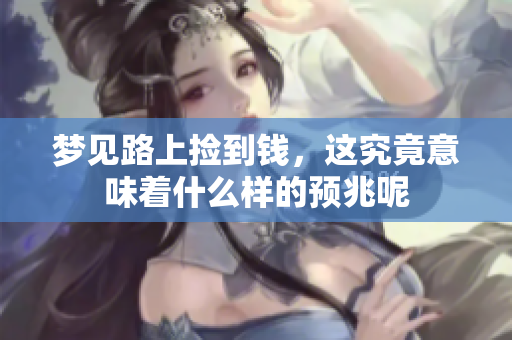 梦见路上捡到钱，这究竟意味着什么样的预兆呢