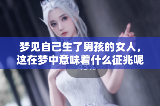 梦见自己生了男孩的女人，这在梦中意味着什么征兆呢