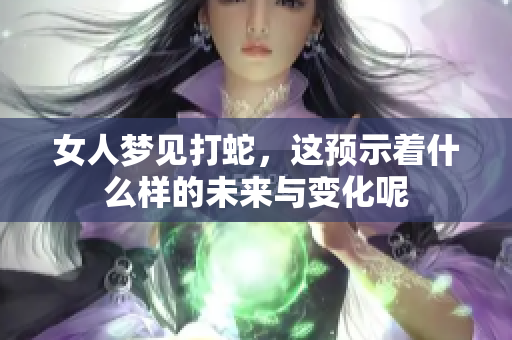 女人梦见打蛇，这预示着什么样的未来与变化呢