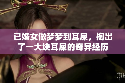 已婚女做梦梦到耳屎，掏出了一大块耳屎的奇异经历