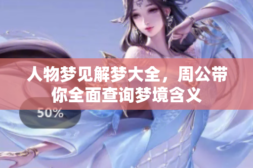 人物梦见解梦大全，周公带你全面查询梦境含义