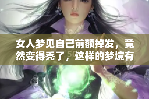 女人梦见自己前额掉发，竟然变得秃了，这样的梦境有什么寓意呢