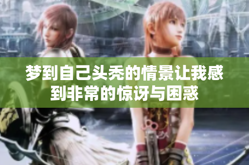 梦到自己头秃的情景让我感到非常的惊讶与困惑