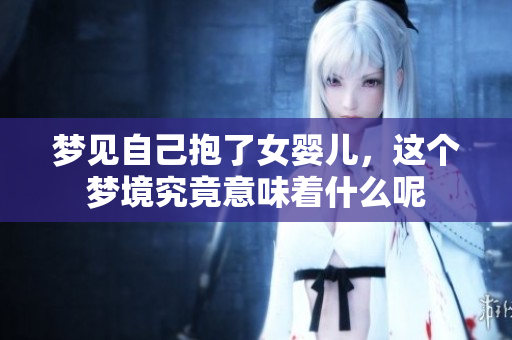 梦见自己抱了女婴儿，这个梦境究竟意味着什么呢