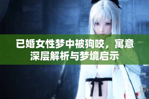 已婚女性梦中被狗咬，寓意深层解析与梦境启示
