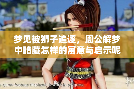 梦见被狮子追逐，周公解梦中暗藏怎样的寓意与启示呢