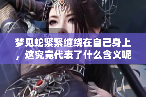梦见蛇紧紧缠绕在自己身上，这究竟代表了什么含义呢