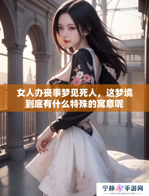 女人办丧事梦见死人，这梦境到底有什么特殊的寓意呢