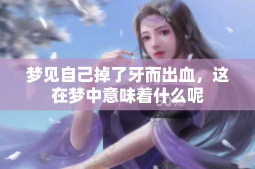 梦见自己掉了牙而出血，这在梦中意味着什么呢
