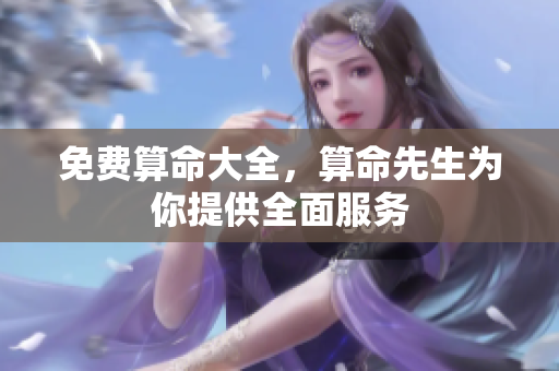 免费算命大全，算命先生为你提供全面服务