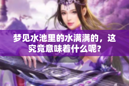 梦见水池里的水满满的，这究竟意味着什么呢？