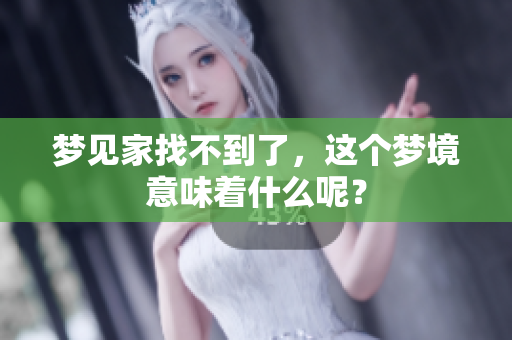 梦见家找不到了，这个梦境意味着什么呢？