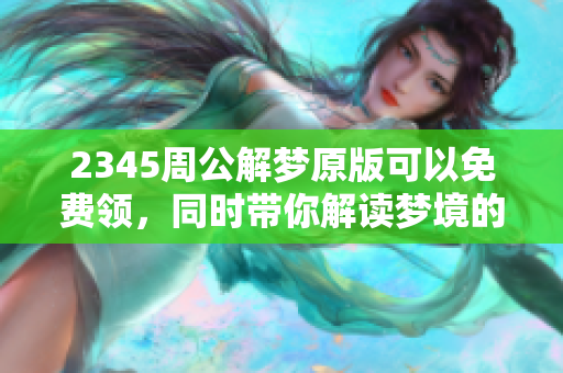 2345周公解梦原版可以免费领，同时带你解读梦境的奥秘与含义