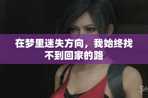 在梦里迷失方向，我始终找不到回家的路