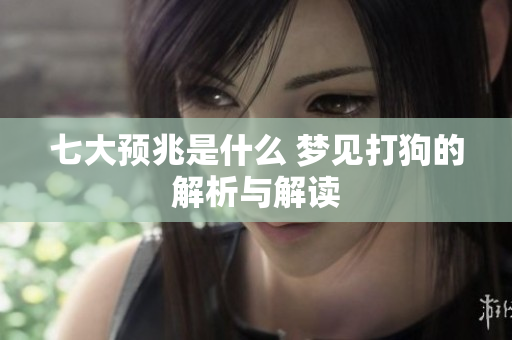 七大预兆是什么 梦见打狗的解析与解读