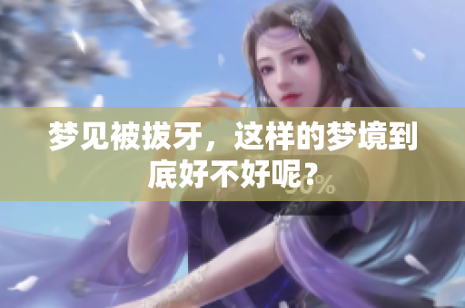 梦见被拔牙，这样的梦境到底好不好呢？