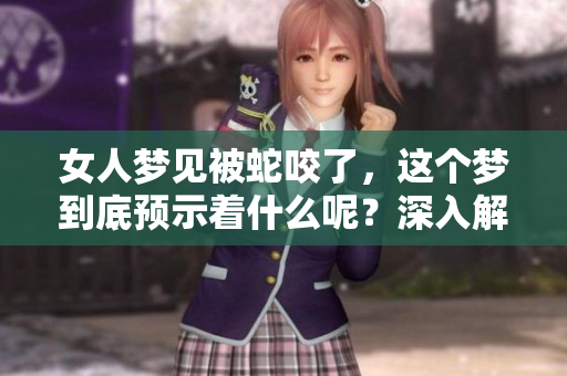 女人梦见被蛇咬了，这个梦到底预示着什么呢？深入解析梦境背后的含义！