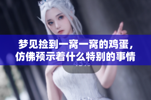 梦见捡到一窝一窝的鸡蛋，仿佛预示着什么特别的事情发生了