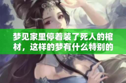 梦见家里停着装了死人的棺材，这样的梦有什么特别的意义呢