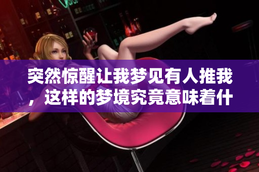 突然惊醒让我梦见有人推我，这样的梦境究竟意味着什么呢