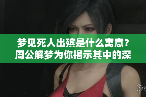 梦见死人出殡是什么寓意？周公解梦为你揭示其中的深意