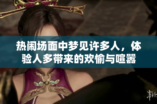 热闹场面中梦见许多人，体验人多带来的欢愉与喧嚣