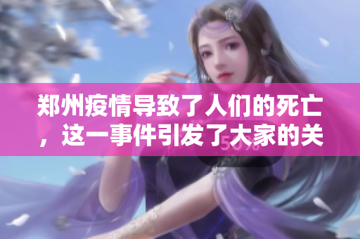 郑州疫情导致了人们的死亡，这一事件引发了大家的关注与思考