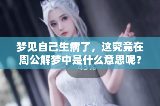 梦见自己生病了，这究竟在周公解梦中是什么意思呢？