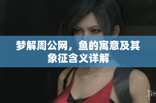 梦解周公网，鱼的寓意及其象征含义详解