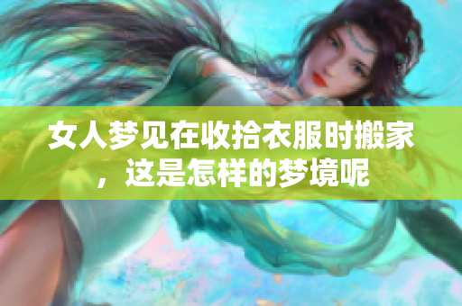 女人梦见在收拾衣服时搬家，这是怎样的梦境呢