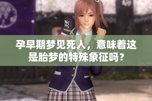 孕早期梦见死人，意味着这是胎梦的特殊象征吗？