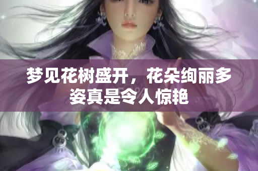 梦见花树盛开，花朵绚丽多姿真是令人惊艳
