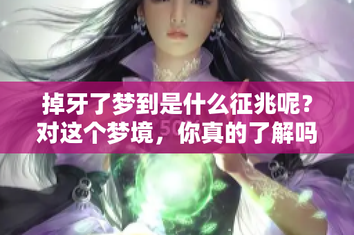掉牙了梦到是什么征兆呢？对这个梦境，你真的了解吗？