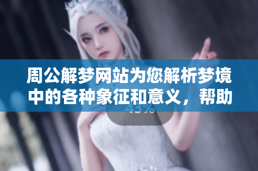 周公解梦网站为您解析梦境中的各种象征和意义，帮助您理解您的梦。