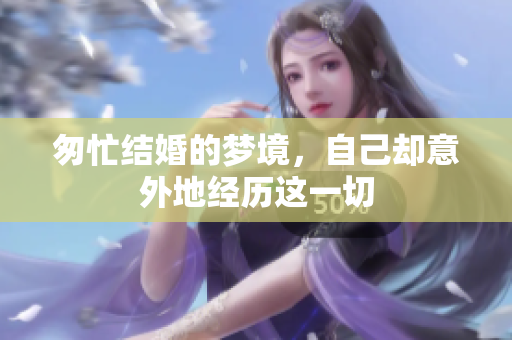 匆忙结婚的梦境，自己却意外地经历这一切