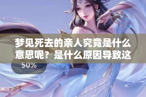 梦见死去的亲人究竟是什么意思呢？是什么原因导致这样的梦境出现呢？