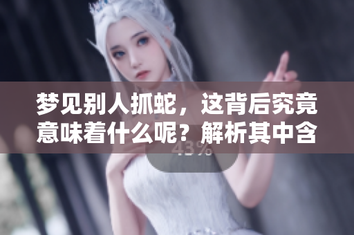 梦见别人抓蛇，这背后究竟意味着什么呢？解析其中含义。