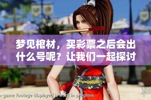 梦见棺材，买彩票之后会出什么号呢？让我们一起探讨一下吧！