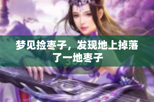 梦见捡枣子，发现地上掉落了一地枣子