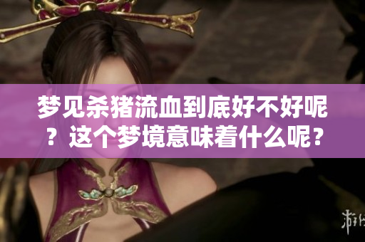 梦见杀猪流血到底好不好呢？这个梦境意味着什么呢？